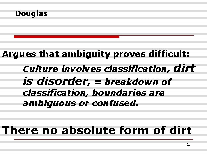 Douglas Argues that ambiguity proves difficult: Culture involves classification, is disorder, = breakdown of