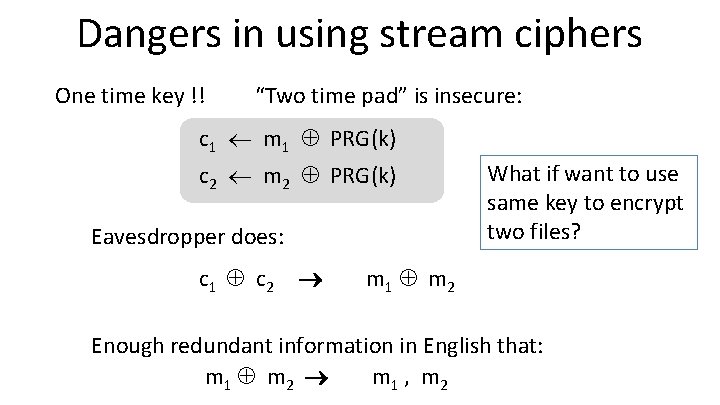 Dangers in using stream ciphers One time key !! “Two time pad” is insecure: