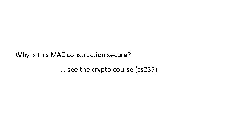 Why is this MAC construction secure? … see the crypto course (cs 255) 