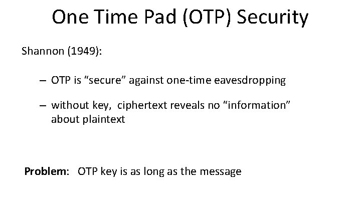 One Time Pad (OTP) Security Shannon (1949): – OTP is “secure” against one-time eavesdropping