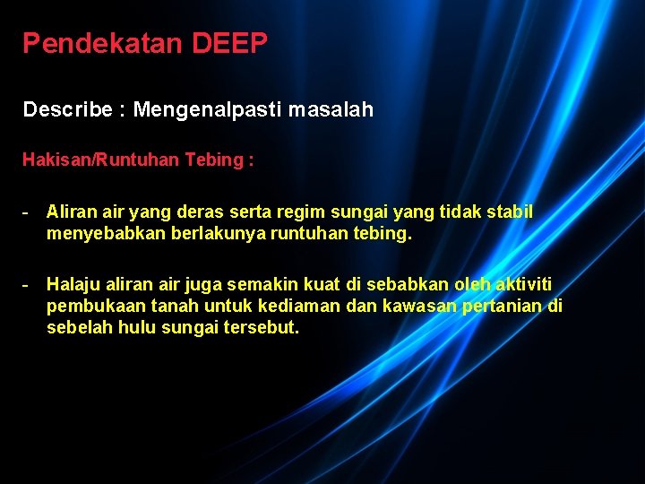 Pendekatan DEEP Describe : Mengenalpasti masalah Hakisan/Runtuhan Tebing : - Aliran air yang deras