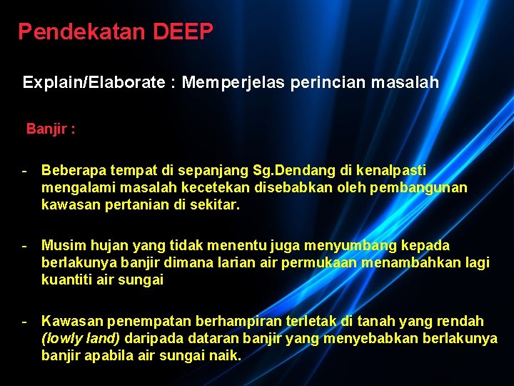 Pendekatan DEEP Explain/Elaborate : Memperjelas perincian masalah Banjir : - Beberapa tempat di sepanjang