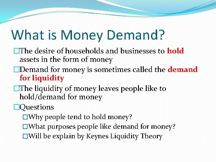 What is Money Demand? �The desire of households and businesses to hold assets in