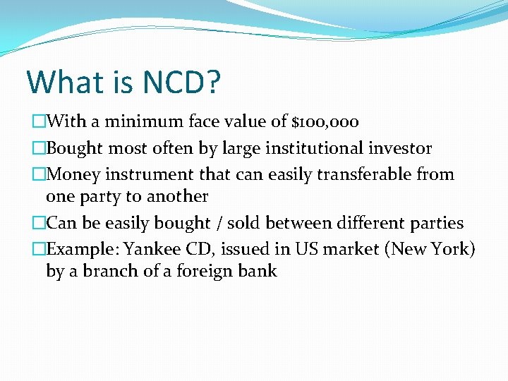 What is NCD? �With a minimum face value of $100, 000 �Bought most often