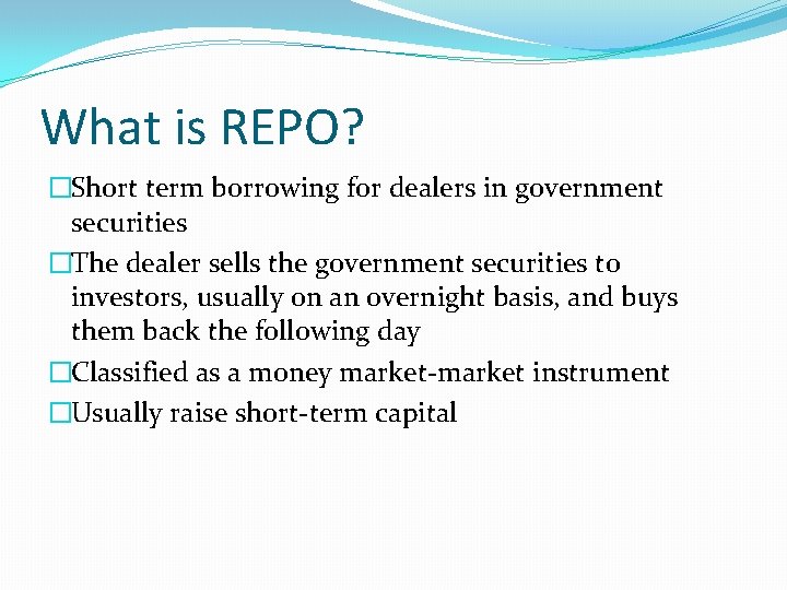 What is REPO? �Short term borrowing for dealers in government securities �The dealer sells