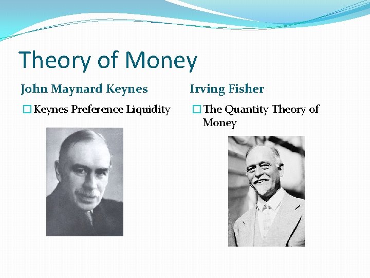 Theory of Money John Maynard Keynes Irving Fisher �Keynes Preference Liquidity �The Quantity Theory