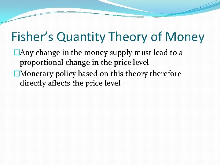 Fisher’s Quantity Theory of Money �Any change in the money supply must lead to