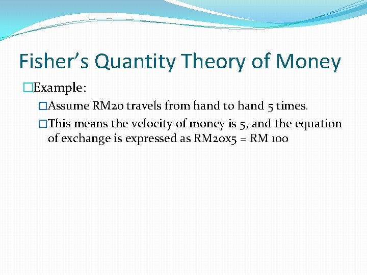 Fisher’s Quantity Theory of Money �Example: �Assume RM 20 travels from hand to hand