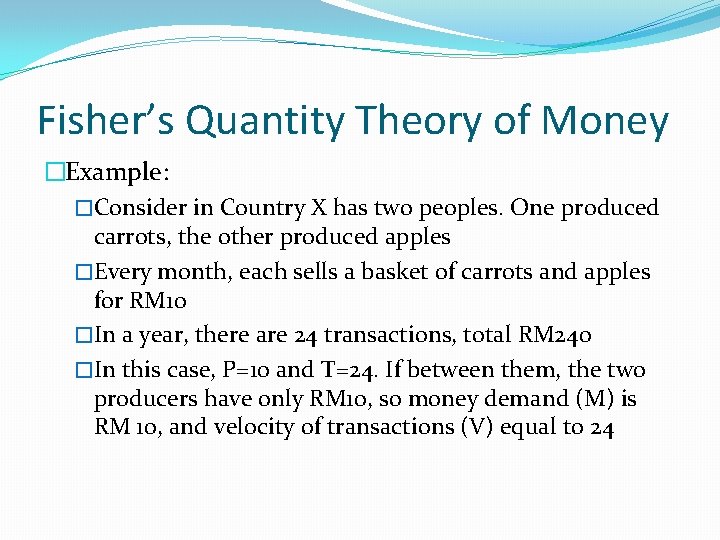 Fisher’s Quantity Theory of Money �Example: �Consider in Country X has two peoples. One