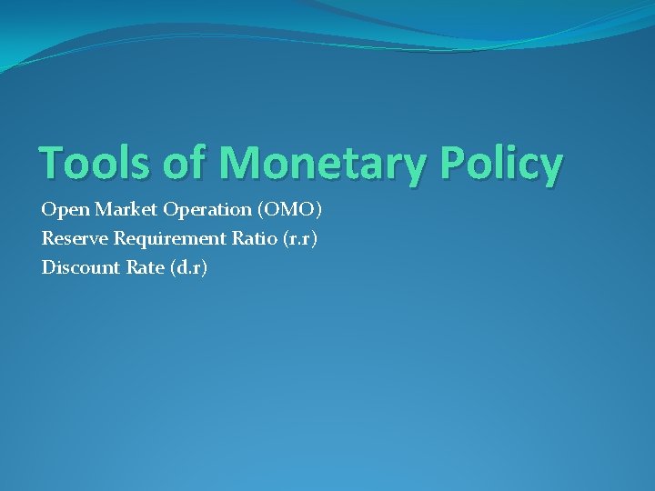 Tools of Monetary Policy Open Market Operation (OMO) Reserve Requirement Ratio (r. r) Discount