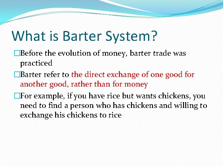 What is Barter System? �Before the evolution of money, barter trade was practiced �Barter