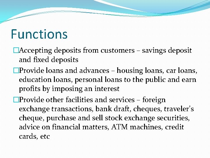 Functions �Accepting deposits from customers – savings deposit and fixed deposits �Provide loans and