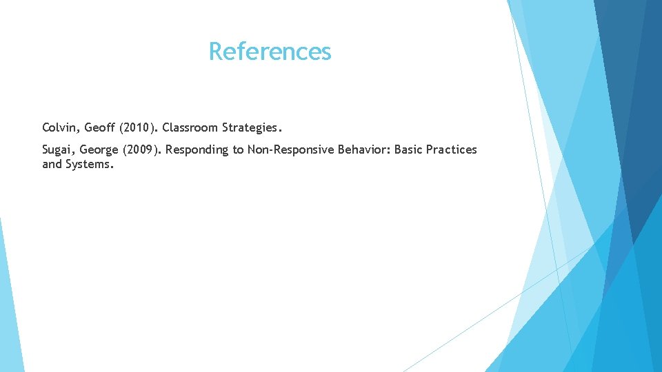 References Colvin, Geoff (2010). Classroom Strategies. Sugai, George (2009). Responding to Non-Responsive Behavior: Basic