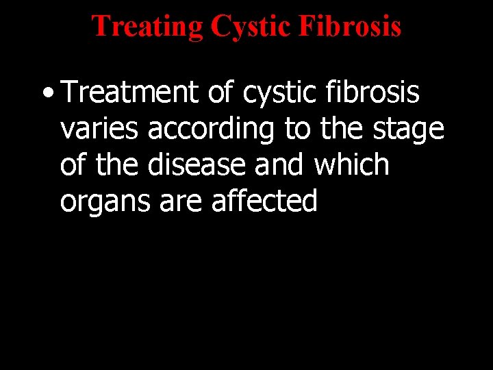 Treating Cystic Fibrosis • Treatment of cystic fibrosis varies according to the stage of