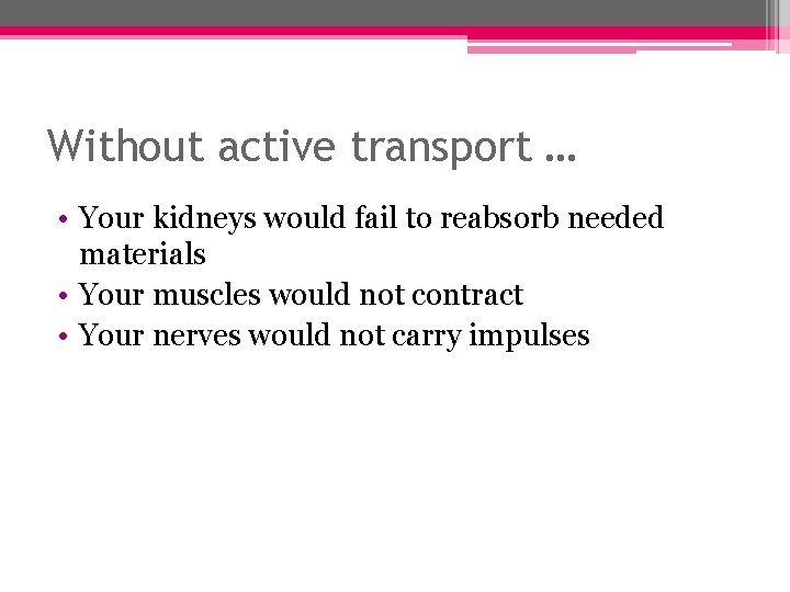 Without active transport … • Your kidneys would fail to reabsorb needed materials •