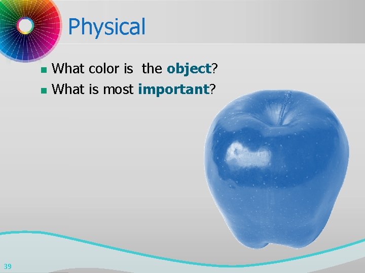 Physical n n 39 What color is the object? What is most important? 