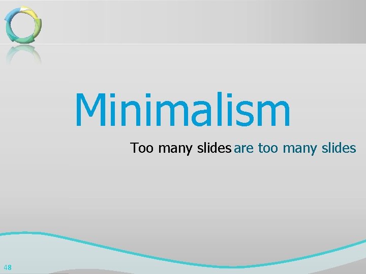 Minimalism Too many slides are too many slides 48 