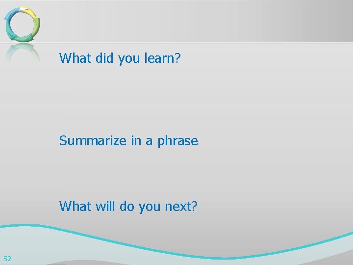 What did you learn? Summarize in a phrase What will do you next? 52