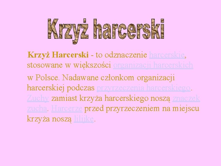 Krzyż Harcerski - to odznaczenie harcerskie, stosowane w większości organizacji harcerskich w Polsce. Nadawane
