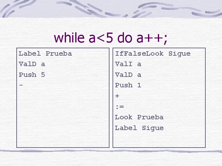 while a<5 do a++; Label Prueba Val. D a Push 5 - If. False.