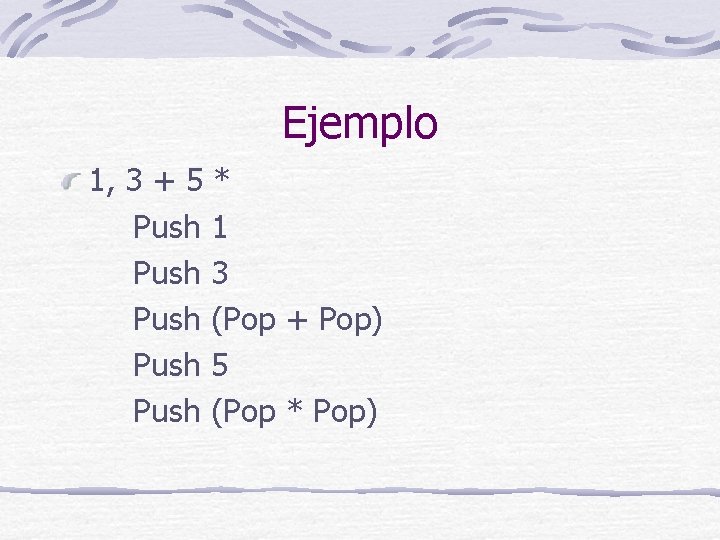 Ejemplo 1, 3 + 5 * Push 1 Push 3 Push (Pop + Pop)