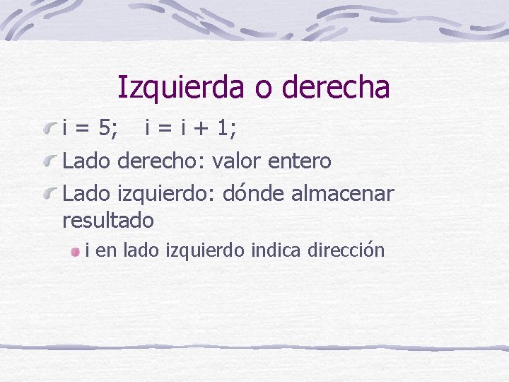 Izquierda o derecha i = 5; i = i + 1; Lado derecho: valor