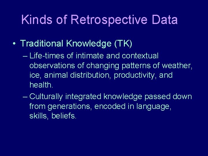 Kinds of Retrospective Data • Traditional Knowledge (TK) – Life-times of intimate and contextual