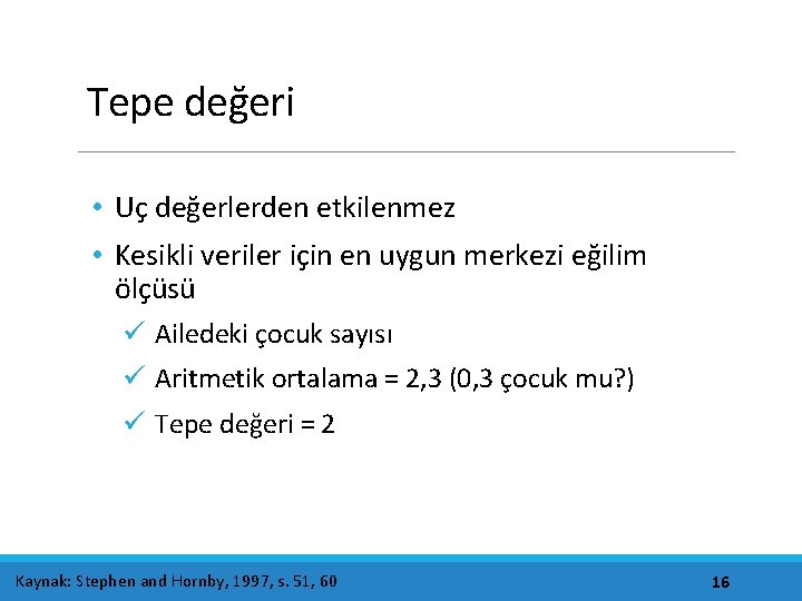 Tepe değeri • Uç değerlerden etkilenmez • Kesikli veriler için en uygun merkezi eğilim