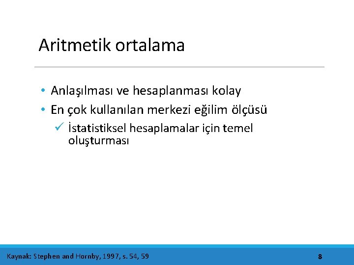 Aritmetik ortalama • Anlaşılması ve hesaplanması kolay • En çok kullanılan merkezi eğilim ölçüsü