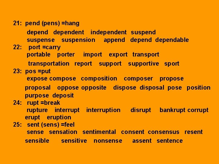 21: pend (pens) =hang dependent independent suspend suspense suspension append dependable 22: port =carry