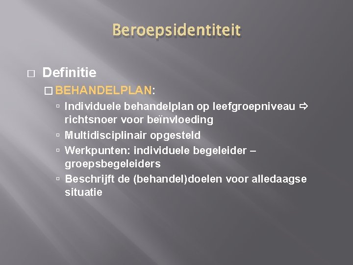 Beroepsidentiteit � Definitie � BEHANDELPLAN: Individuele behandelplan op leefgroepniveau richtsnoer voor beïnvloeding Multidisciplinair opgesteld