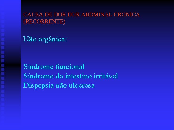 CAUSA DE DOR ABDMINAL CRONICA (RECORRENTE) Não orgânica: Síndrome funcional Síndrome do intestino irritável