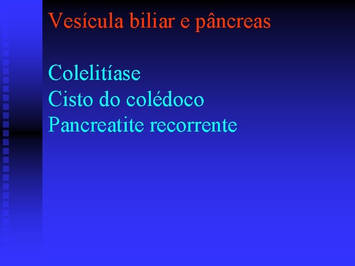 Vesícula biliar e pâncreas Colelitíase Cisto do colédoco Pancreatite recorrente 