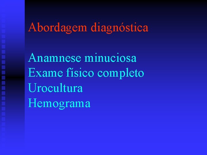 Abordagem diagnóstica Anamnese minuciosa Exame físico completo Urocultura Hemograma 