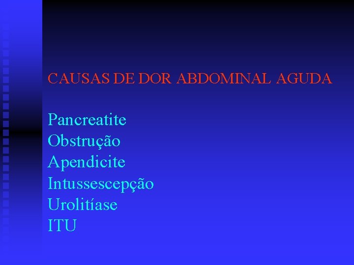 CAUSAS DE DOR ABDOMINAL AGUDA Pancreatite Obstrução Apendicite Intussescepção Urolitíase ITU 