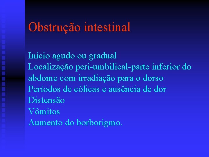 Obstrução intestinal Início agudo ou gradual Localização peri-umbilical-parte inferior do abdome com irradiação para