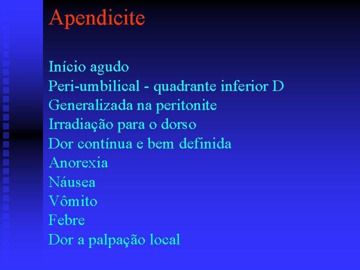 Apendicite Início agudo Peri-umbilical - quadrante inferior D Generalizada na peritonite Irradiação para o