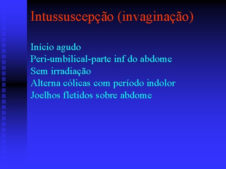 Intussuscepção (invaginação) Início agudo Peri-umbilical-parte inf do abdome Sem irradiação Alterna cólicas com período