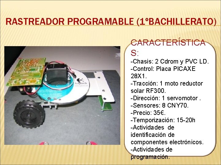 RASTREADOR PROGRAMABLE (1ºBACHILLERATO) CARACTERÍSTICA S: -Chasis: 2 Cdrom y PVC LD. -Control: Placa PICAXE