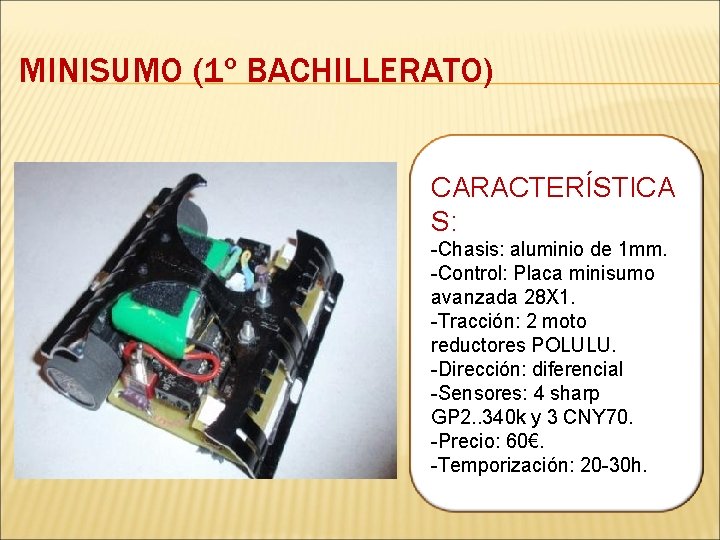 MINISUMO (1º BACHILLERATO) CARACTERÍSTICA S: -Chasis: aluminio de 1 mm. -Control: Placa minisumo avanzada