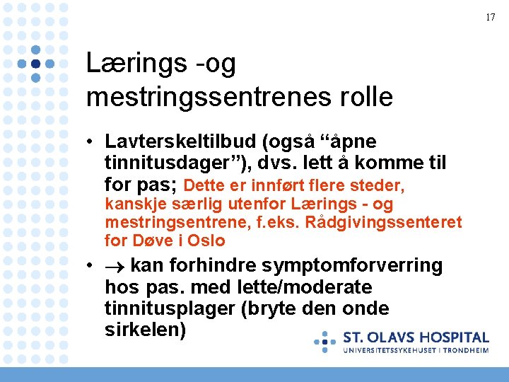 17 Lærings -og mestringssentrenes rolle • Lavterskeltilbud (også “åpne tinnitusdager”), dvs. lett å komme