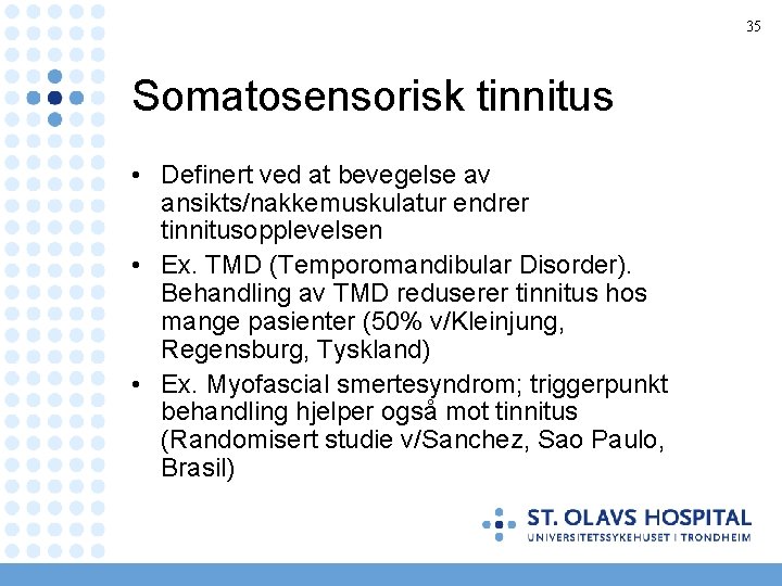35 Somatosensorisk tinnitus • Definert ved at bevegelse av ansikts/nakkemuskulatur endrer tinnitusopplevelsen • Ex.