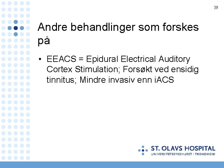 39 Andre behandlinger som forskes på • EEACS = Epidural Electrical Auditory Cortex Stimulation;