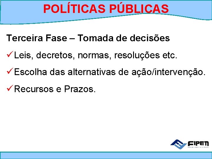 POLÍTICAS PÚBLICAS Terceira Fase – Tomada de decisões üLeis, decretos, normas, resoluções etc. üEscolha