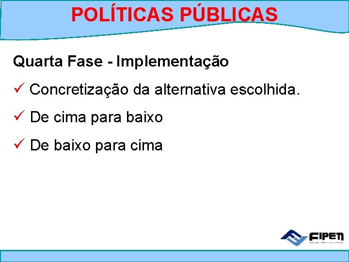 POLÍTICAS PÚBLICAS Quarta Fase - Implementação ü Concretização da alternativa escolhida. ü De cima