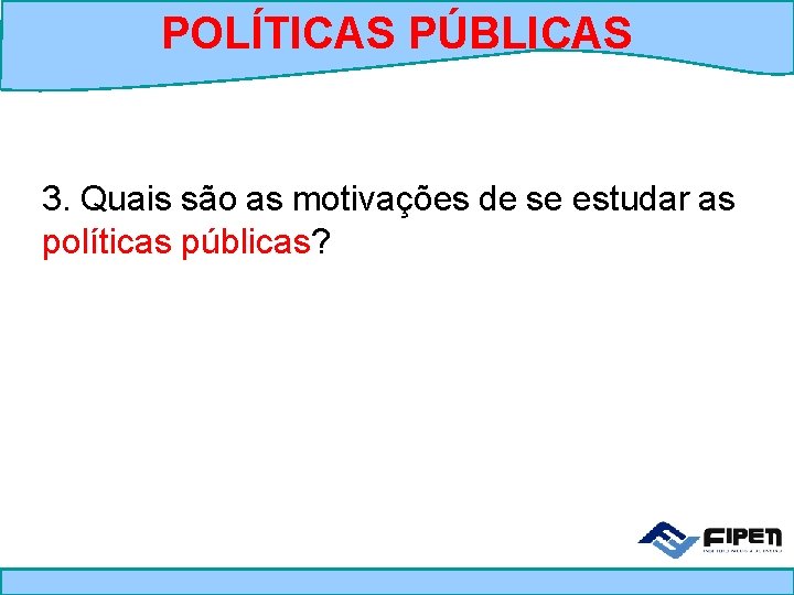 POLÍTICAS PÚBLICAS 3. Quais são as motivações de se estudar as políticas públicas? 