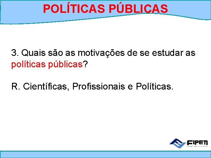 POLÍTICAS PÚBLICAS 3. Quais são as motivações de se estudar as políticas públicas? R.