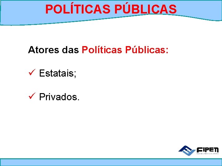 POLÍTICAS PÚBLICAS Atores das Políticas Públicas: ü Estatais; ü Privados. 