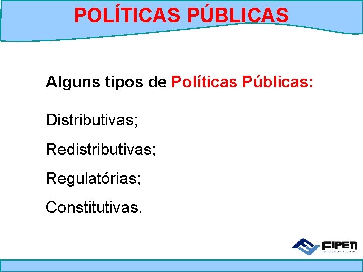 POLÍTICAS PÚBLICAS Alguns tipos de Políticas Públicas: Distributivas; Redistributivas; Regulatórias; Constitutivas. 