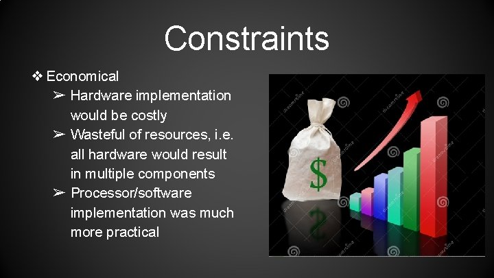 Constraints ❖ Economical ➢ Hardware implementation would be costly ➢ Wasteful of resources, i.